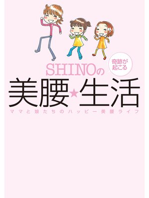 cover image of SHINOの奇跡が起こる美腰☆生活　～ママと娘たちのハッピー美腰ライフ～